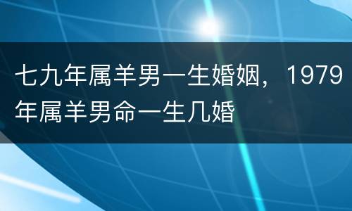 七九年属羊男一生婚姻，1979年属羊男命一生几婚