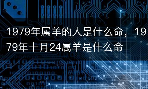 1979年属羊的人是什么命，1979年十月24属羊是什么命