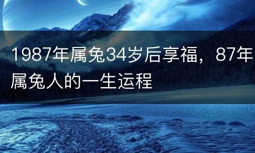 1987年属兔34岁后享福，87年属兔人的一生运程