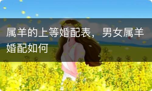 属羊的上等婚配表，男女属羊婚配如何