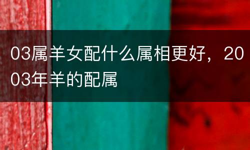 03属羊女配什么属相更好，2003年羊的配属