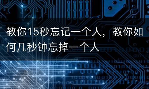 教你15秒忘记一个人，教你如何几秒钟忘掉一个人