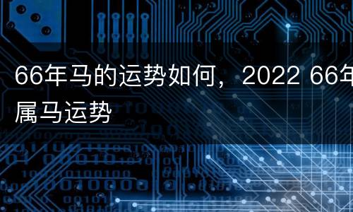 66年马的运势如何，2022 66年属马运势