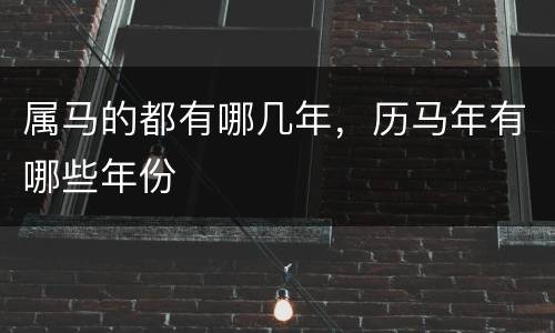 属马的都有哪几年，历马年有哪些年份