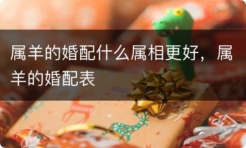 属羊的婚配什么属相更好，属羊的婚配表