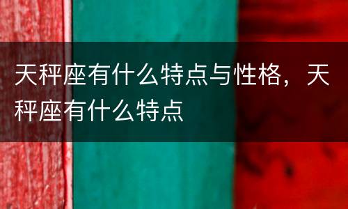 天秤座有什么特点与性格，天秤座有什么特点
