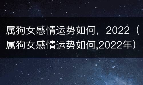 属狗女感情运势如何，2022（属狗女感情运势如何,2022年）