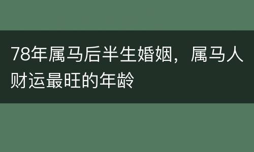 78年属马后半生婚姻，属马人财运最旺的年龄