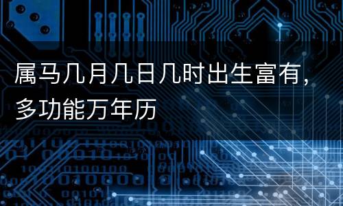 属马几月几日几时出生富有，多功能万年历