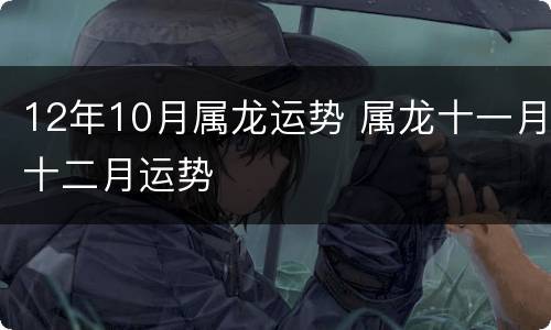12年10月属龙运势 属龙十一月十二月运势