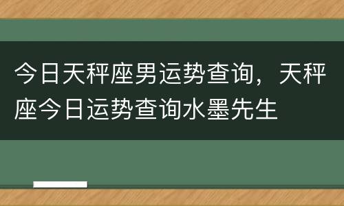 今日天秤座男运势查询，天秤座今日运势查询水墨先生