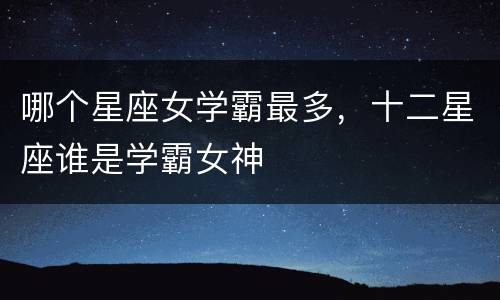 哪个星座女学霸最多，十二星座谁是学霸女神