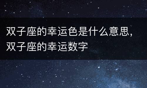 双子座的幸运色是什么意思，双子座的幸运数字