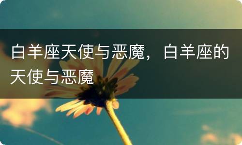 白羊座天使与恶魔，白羊座的天使与恶魔