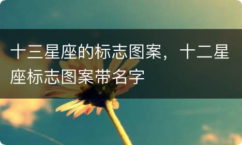 十三星座的标志图案，十二星座标志图案带名字