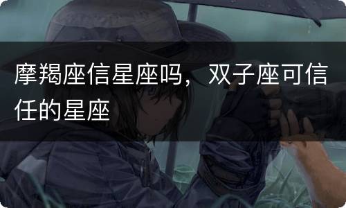 摩羯座信星座吗，双子座可信任的星座