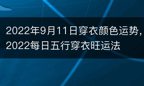 2022年9月11日穿衣颜色运势，2022每日五行穿衣旺运法