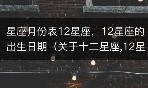 星座月份表12星座，12星座的出生日期（关于十二星座,12星座出生月份）