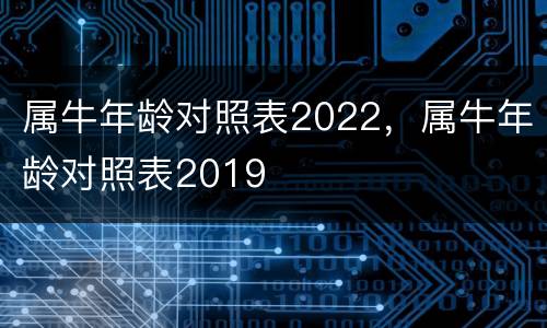 属牛年龄对照表2022，属牛年龄对照表2019