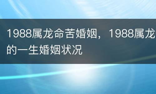 1988属龙命苦婚姻，1988属龙的一生婚姻状况