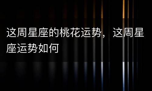 这周星座的桃花运势，这周星座运势如何