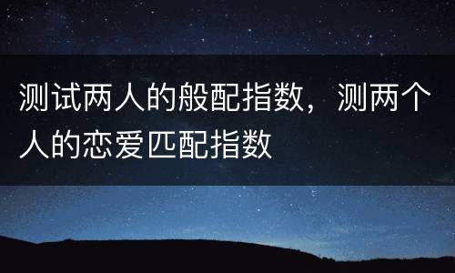测试两人的般配指数，测两个人的恋爱匹配指数