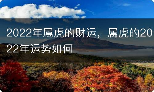 2022年属虎的财运，属虎的2022年运势如何