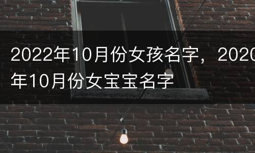 2022年10月份女孩名字，2020年10月份女宝宝名字