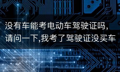 没有车能考电动车驾驶证吗，请问一下,我考了驾驶证没买车可不可以骑电动车