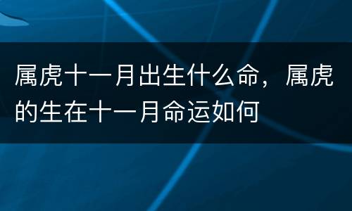 属虎十一月出生什么命，属虎的生在十一月命运如何