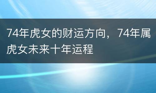 74年虎女的财运方向，74年属虎女未来十年运程
