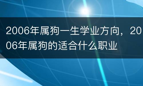 2006年属狗一生学业方向，2006年属狗的适合什么职业