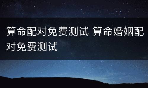 算命配对免费测试 算命婚姻配对免费测试