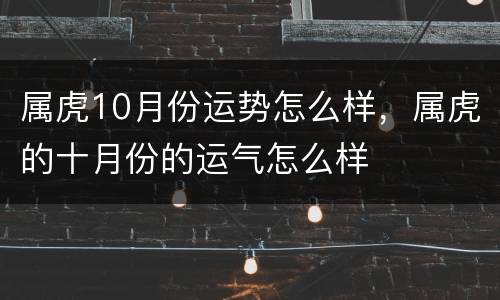 属虎10月份运势怎么样，属虎的十月份的运气怎么样