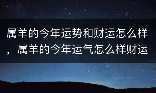 属羊的今年运势和财运怎么样，属羊的今年运气怎么样财运怎么样