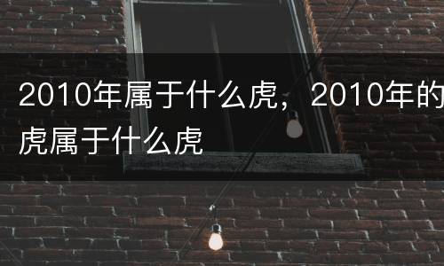 2010年属于什么虎，2010年的虎属于什么虎