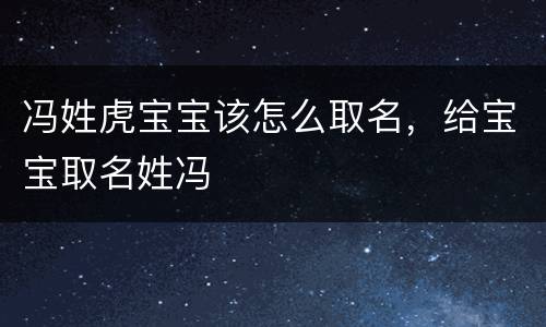 冯姓虎宝宝该怎么取名，给宝宝取名姓冯