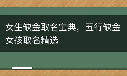 女生缺金取名宝典，五行缺金女孩取名精选