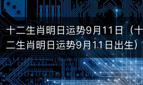 十二生肖明日运势9月11日（十二生肖明日运势9月11日出生）