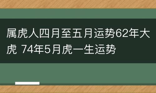 属虎人四月至五月运势62年大虎 74年5月虎一生运势