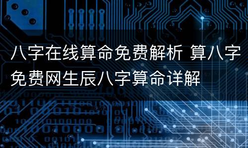 八字在线算命免费解析 算八字免费网生辰八字算命详解
