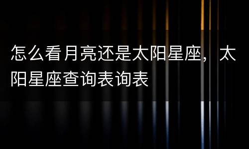 怎么看月亮还是太阳星座，太阳星座查询表询表