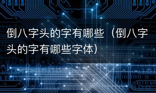 倒八字头的字有哪些（倒八字头的字有哪些字体）