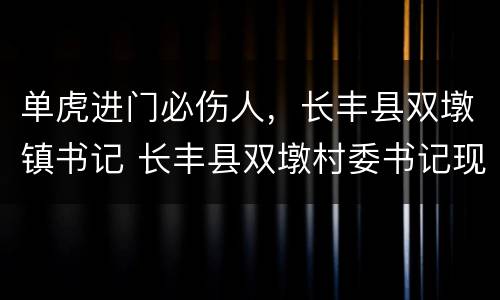 单虎进门必伤人，长丰县双墩镇书记 长丰县双墩村委书记现任是谁