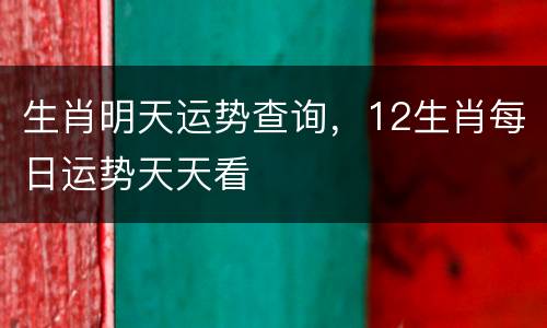 生肖明天运势查询，12生肖每日运势天天看