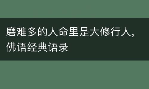 磨难多的人命里是大修行人，佛语经典语录