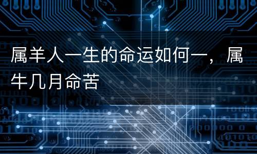 属羊人一生的命运如何一，属牛几月命苦