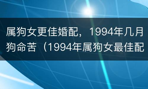 属狗女更佳婚配，1994年几月狗命苦（1994年属狗女最佳配偶属相?）