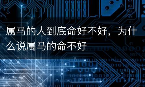 属马的人到底命好不好，为什么说属马的命不好