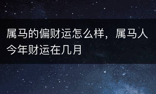 属马的偏财运怎么样，属马人今年财运在几月